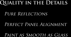 Quality in the Details, Pure reflecitons, Perfect Panel Alignment, Paint as Smooth as Glass